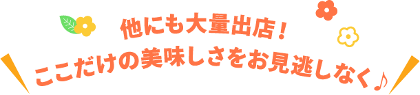 他にも大量出店！ここだけの美味しさをお見逃しなく♪