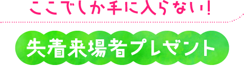 ふらっと寄ってみて！先着来場者プレゼント
